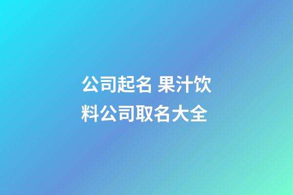 公司起名 果汁饮料公司取名大全-第1张-公司起名-玄机派